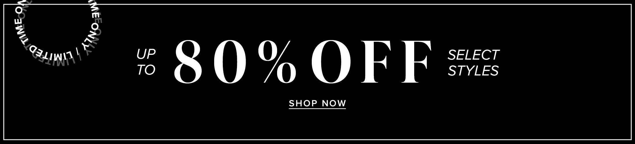 Up to 80% off select styles. shop sale